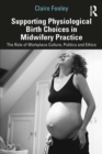 Image for Supporting Physiological Birth Choices in Midwifery Practice: The Role of Workplace Culture, Politics and Ethics
