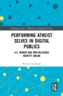 Image for Performing Atheist Selves in Digital Publics: U.S. Women and Non-Religious Identity Online