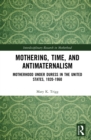 Image for Mothering, Time, and Antimaternalism: Motherhood Under Duress in the United States, 1920-1960
