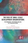Image for The Rise of Small-Scale Development Organisations: The Emergence, Positioning and Role of Citizen Aid Actors