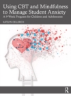 Image for Using CBT and Mindfulness to Manage Student Anxiety: A 9-Week Program for Children and Adolescents