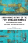 Image for An Economic History of the First German Unification: State Formation and Economic Development in a European Perspective