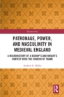 Image for Patronage, Power, and Masculinity in Medieval England: A Microhistory of a Bishop&#39;s and Knight&#39;s Contest Over the Church of Thame