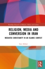 Image for Religion, Media and Conversion in Iran: Mediated Christianity in an Islamic Context