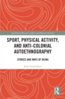 Image for Sport, Physical Activity, and Anti-Colonial Autoethnography: Stories and Ways of Being