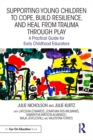 Image for Supporting Young Children to Cope, Build Resilience, and Heal from Trauma Through Play: A Practical Guide for Early Childhood Educators