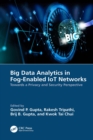 Image for Big Data Analytics in Fog-Enabled IoT Networks: Towards a Privacy and Security Perspective