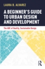 Image for A Beginner&#39;s Guide to Urban Design and Development: The ABC of Quality, Sustainable Design