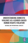 Image for Understanding Domestic Violence as a Gender-Based Human Rights Violation: National and International Contexts