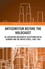 Image for Antisemitism Before the Holocaust: Re-Evaluating Antisemitic Exceptionalism in Germany and the United States, 1880-1945