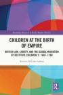 Image for Children at the Birth of Empire: British Law, Liberty, and the Global Migration of Destitute Children, C. 1607-1760