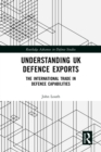 Image for Understanding UK Defence Exports: The International Trade in Defence Capabilities