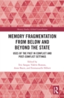 Image for Memory Fragmentation from Below and Beyond the State: Uses of the Past in Conflict and Post-Conflict Settings