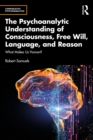 Image for The Psychoanalytic Understanding of Consciousness, Free Will, Language, and Reason: What Makes Us Human?