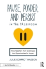 Image for Pause, Ponder, and Persist in the Classroom: How Teachers Turn Challenges Into Opportunities for Impact