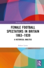 Image for Female Football Spectators in Britain 1863-1939: A Historical Analysis