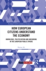 Image for How Citizens Understand the Economy: Knowledge, Politicization and Anchoring in the European Public Sphere