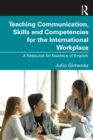 Image for Teaching Communication, Skills and Competencies for the International Workplace: A Resource for Teachers of English