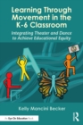 Image for Learning Through Movement in the K-6 Classroom: Integrating Theatre and Dance to Achieve Educational Equity