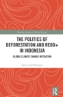 Image for The Politics of Deforestation and REDD+ in Indonesia: Global Climate Change Mitigation