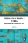 Image for Possibility of Politics in India : Democracy Against a Democratic State