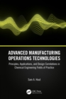Image for Advanced manufacturing operations technologies: principles, applications, and design correlations in chemical engineering fields of practice