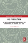 Image for Oil for Britain: the United Kingdom and the remaking of the international oil industry, 1957-1988