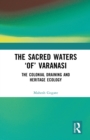 Image for The Sacred Waters &#39;Of&#39; Varanasi: The Colonial Draining and Heritage Ecology