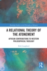 Image for A relational theory of the atonement: African contributions to western philosophical theology