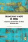 Image for Splintering Towers of Babel: Paradoxical Architectures and Urban Infrastructures