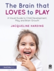 Image for The Brain That Loves to Play: A Visual Guide to Child Development, Play and Brain Growth