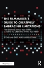 Image for The Filmmaker&#39;s Guide to Creatively Embracing Limitations: Not Getting What You Want Leading to Creating What You Need