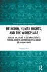 Image for Religion, Human Rights, and the Workplace: Judicial Balancing in the United States Federal Courts and the European Court of Human Rights