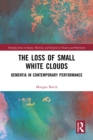 Image for The Loss of Small White Clouds: Dementia in Contemporary Performance