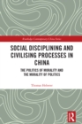 Image for Social Disciplining and Civilising Processes in China: The Politics of Morality and the Morality of Politics