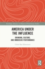 Image for America under the influence: drinking, culture, and immersive performance