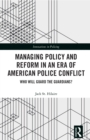 Image for Managing policy and reform in an era of American police conflict: who will guard the guardians?