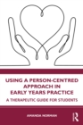 Image for Using a person-centred approach in early years practice and care: a therapeutic guide for students