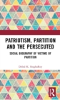 Image for Patriotism, Partition and the Persecuted: Social Biography of Victims of Partition