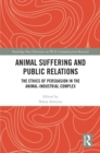 Image for Animal Suffering and Public Relations: The Ethics of Persuasion in the Animal Industrial Complex