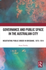 Image for Governance and Public Space in the Australian City: Negotiating Public Order in Brisbane, 1875-1914