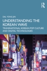 Image for Understanding the Korean Wave: Transnational Korean Pop Culture and Digital Technologies