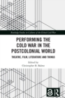 Image for Performing the Cold War in the Postcolonial World: Theatre, Film, Literature and Things