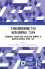 Image for Remembering the Neoliberal Turn: Economic Change and Collective Memory in Eastern Europe After 1989