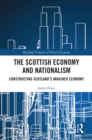 Image for The Scottish economy and nationalism: constructing Scotland&#39;s imagined economy