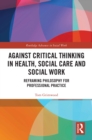 Image for Against critical thinking in health, social care and social work: reframing philosophy for professional practice