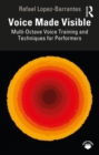 Image for Voice made visible: multi-octave voice training and techniques for performers
