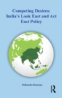 Image for Competing Desires: India&#39;s Look East and Act East Policy