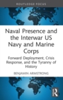 Image for Naval Presence and the Interwar US Navy and Marine Corps: Forward Deployment, Crisis Response, and the Tyranny of History