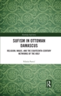 Image for Sufism in Ottoman Damascus: Religion, Magic, and the Eighteenth-Century Networks of the Holy